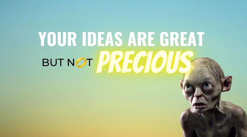 Your Ideas Are Great But Not Precious